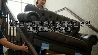 칠곡군 동명면 이사, 합리적인 견적 신청으로 시작해요! 🏡🚚