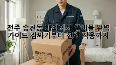 전주 송천동 해외이사 준비물 완벽 가이드: 짐싸기부터 현지 적응까지!